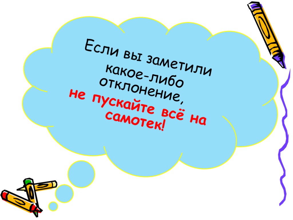 Если вы заметили какое-либо отклонение, не пускайте всё на самотек!